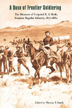 portada a dose of frontier soldiering: the memoirs of corporal e. a. bode, frontier regular infantry, 1877-1882 (en Inglés)
