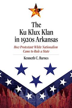 portada The ku Klux Klan in 1920S Arkansas: How Protestant White Nationalism Came to Rule a State (en Inglés)