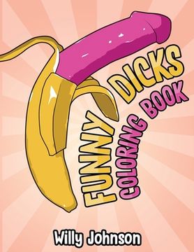 portada Funny Dicks Coloring Book: A Funny Adult Coloring Gag Book with Illustrations of Cocks In Different Settings!