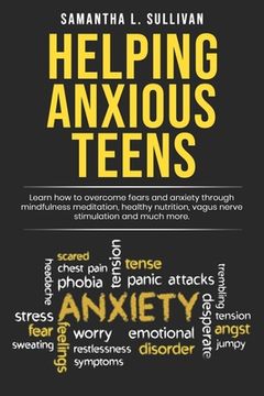 portada Helping Anxious Teens: Learn How To Overcome Fears And Anxiety Through Mindfulness Meditation, Health Nutrition, Vagus Nerve Stimulation And (en Inglés)