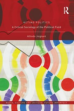 portada Acting Politics: A Critical Sociology of the Political Field (Media, Culture and Critique: Future Imperfect) (in English)