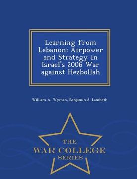 portada Learning from Lebanon: Airpower and Strategy in Israel's 2006 War against Hezbollah - War College Series (en Inglés)