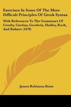 portada exercises in some of the more difficult principles of greek syntax: with references to the grammars of crosby, curtius, goodwin, hadley, koch, and kuh