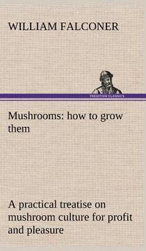 portada mushrooms: how to grow them a practical treatise on mushroom culture for profit and pleasure (en Inglés)