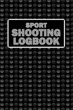 portada Sport Shooting LogBook: Keep Record Date, Time, Location, Firearm, Scope Type, Ammunition, Distance, Powder, Primer, Brass, Diagram Pages Spor (in English)