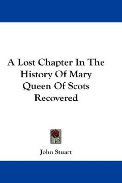 portada a lost chapter in the history of mary queen of scots recovered (en Inglés)