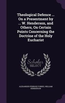 portada Theological Defence ... On a Presentment by ... W. Henderson, and Others, On Certain Points Concerning the Doctrine of the Holy Eucharist (en Inglés)