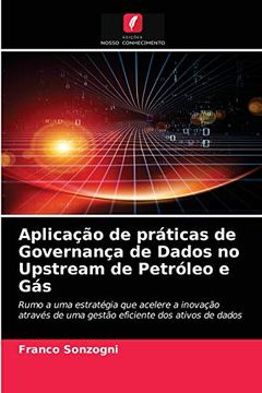 portada Aplicação de Práticas de Governança de Dados no Upstream de Petróleo e Gás: Rumo a uma Estratégia que Acelere a Inovação Através de uma Gestão Eficiente dos Ativos de Dados (en Portugués)