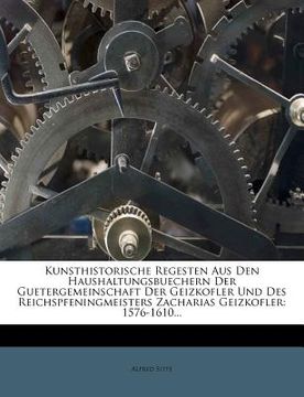 portada Kunsthistorische Regesten Aus Den Haushaltungsbuechern Der Guetergemeinschaft Der Geizkofler Und Des Reichspfeningmeisters Zacharias Geizkofler: 1576- (in German)