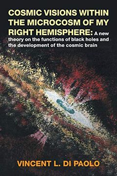 portada Cosmic Visions Within the Microcosm of my Right Hemisphere: A new Theory on the Functions of Black Holes and the Development of the Cosmic Brain (en Inglés)