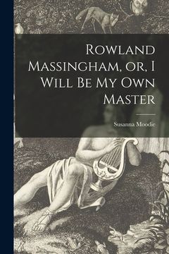 portada Rowland Massingham, or, I Will Be My Own Master [microform] (en Inglés)