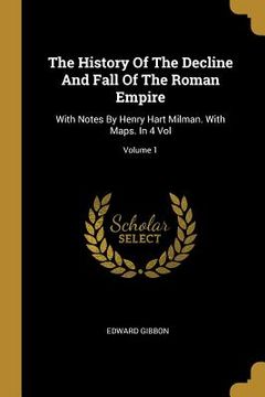 portada The History Of The Decline And Fall Of The Roman Empire: With Notes By Henry Hart Milman. With Maps. In 4 Vol; Volume 1