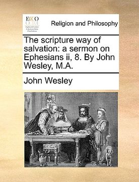 portada the scripture way of salvation: a sermon on ephesians ii, 8. by john wesley, m.a. (in English)