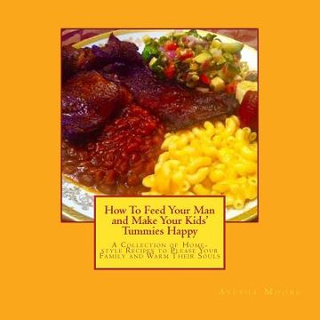 portada How To Feed Your Man and Make Your Kids' Tummies Happy: A Collection of Home-style Recipes to Please Your Family and Warm Their Souls (in English)