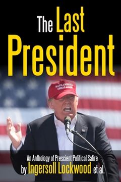 portada The Last President Anthology: An Anthology of Prescient Political Satire (en Inglés)