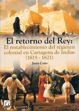 portada El Retorno del Rey: El Restablecimiento del Régimen Colonial en Cartagena de Indias (1815-1821): 9 (Amèrica) (in Spanish)