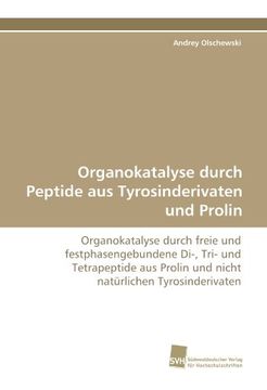 portada Organokatalyse durch Peptide aus Tyrosinderivaten und Prolin: Organokatalyse durch freie und festphasengebundene Di-, Tri- und Tetrapeptide aus Prolin und nicht natürlichen Tyrosinderivaten