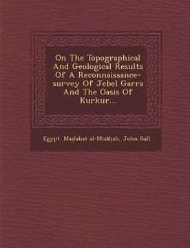 portada On the Topographical and Geological Results of a Reconnaissance-Survey of Jebel Garra and the Oasis of Kurkur... (en Inglés)