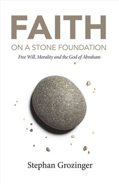 portada Faith on a Stone Foundation: Free Will, Morality and the God of Abraham Volume 1
