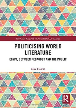 portada Politicising World Literature: Egypt, Between Pedagogy and the Public (Routledge Research in Postcolonial Literatures) (en Inglés)