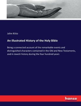 portada An Illustrated History of the Holy Bible: Being a connected account of the remarkable events and distinguished characters contained in the Old and New (en Inglés)