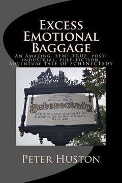 portada Excess Emotional Baggage: An Amazing, SEMI-TRUE, post-industrial, pulp-fiction, adventure TALE OF SCHENECTADY (en Inglés)