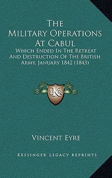 portada the military operations at cabul the military operations at cabul: which ended in the retreat and destruction of the british arwhich ended in the retr (en Inglés)