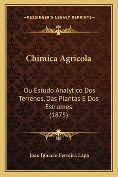 portada Chimica Agricola: Ou Estudo Analytico Dos Terrenos, Das Plantas E Dos Estrumes (1875) (en Portugués)