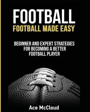 portada Football: Football Made Easy: Beginner and Expert Strategies For Becoming A Better Football Player (American Football Coaching Playing Training Tactic)