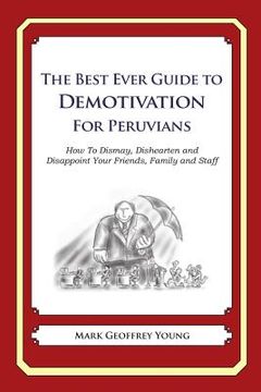 portada The Best Ever Guide to Demotivation for Peruvians: How To Dismay, Dishearten and Disappoint Your Friends, Family and Staff (en Inglés)