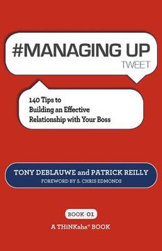 portada # managing up tweet book01: 140 tips to building an effective relationship with your boss
