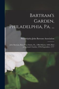 portada Bartram's Garden, Philadelphia, Pa. ...: John Bartram, Born Near Darby, Pa., 23Rd March, 1699, Died at Bartram's Garden, 22Nd September, 1777 (in English)