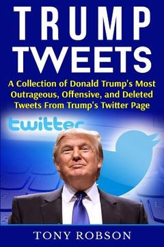 portada Trump Tweets: A Collection of Donald Trump's Most Outrageous, Offensive, and Deleted Tweets From Trump's Twitter Page: (Booklet)