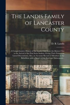 portada The Landis Family of Lancaster County: a Comprehensive History of the Landis Folk From the Martyrs' Era to the Arrival of the First Swiss Settlers, Gi (en Inglés)