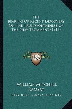 portada the bearing of recent discovery on the trustworthiness of ththe bearing of recent discovery on the trustworthiness of the new testament (1915) e new t (en Inglés)