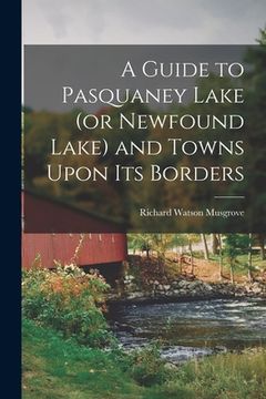 portada A Guide to Pasquaney Lake (or Newfound Lake) and Towns Upon its Borders (en Inglés)