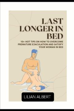 portada Last Longer in Bed: 10+ Tips on How to Overcome Premature Ejaculation and Satisfy Your Woman in Bed (en Inglés)