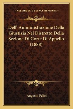 portada Dell' Amministrazione Della Giustizia Nel Distretto Della Sezione Di Corte Di Appello (1888) (in Italian)