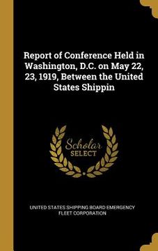 portada Report of Conference Held in Washington, D.C. on May 22, 23, 1919, Between the United States Shippin (en Inglés)