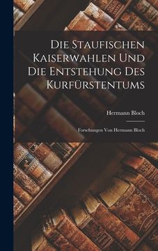 portada Die Staufischen Kaiserwahlen Und Die Entstehung Des Kurfürstentums: Forschungen Von Hermann Bloch (en Inglés)