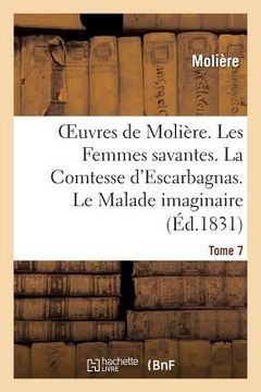 portada Oeuvres de Molière. Tome 7. Les Femmes Savantes. La Comtesse d'Escarbagnas: . Le Malade Imaginaire. La Gloire Du Val-De-Grâce (en Francés)