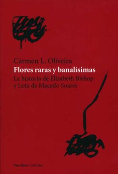 portada Flores Raras y Banalisimas: Las Historia de Elizabeth Bishop y lo ta de Macedo Soares (in Spanish)