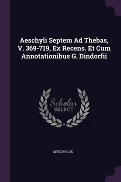 portada Aeschyli Septem Ad Thebas, V. 369-719, Ex Recens. Et Cum Annotationibus G. Dindorfii (en Inglés)