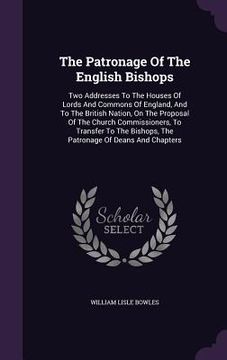 portada The Patronage Of The English Bishops: Two Addresses To The Houses Of Lords And Commons Of England, And To The British Nation, On The Proposal Of The C