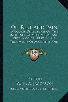 portada on rest and pain: a course of lectures on the influence of mechanical and physiological rest in the treatments of accidents and surgical (en Inglés)