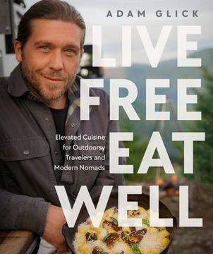 portada Live Free, Eat Well: Elevated Cuisine for Outdoorsy Travelers and Modern Nomads (en Inglés)