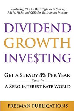 portada Dividend Growth Investing: Get a Steady 8% per Year Even in a Zero Interest Rate World: Featuring the 13 Best High Yield Stocks, Reits, Mlps and Cefs for Retirement Income (en Inglés)