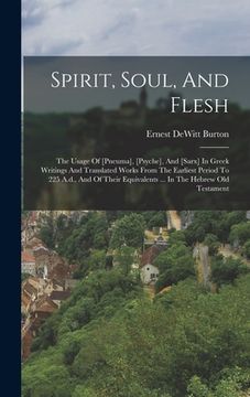 portada Spirit, Soul, And Flesh: The Usage Of [pneuma], [psyche], And [sarx] In Greek Writings And Translated Works From The Earliest Period To 225 A.d (en Inglés)