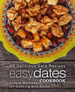 portada Easy Dates Cookbook: 50 Delicious Date Recipes; Simple Methods for Cooking with Dates (2nd Edition) (en Inglés)