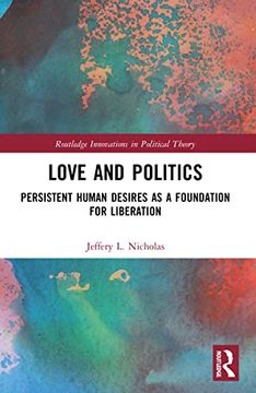 portada Love and Politics: Persistent Human Desires as a Foundation for Liberation (Routledge Innovations in Political Theory) (in English)